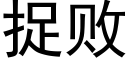 捉敗 (黑體矢量字庫)