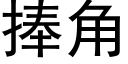 捧角 (黑體矢量字庫)