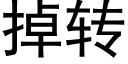 掉转 (黑体矢量字库)