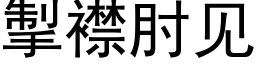 掣襟肘見 (黑體矢量字庫)