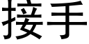 接手 (黑體矢量字庫)