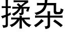 揉雜 (黑體矢量字庫)