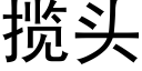 攬頭 (黑體矢量字庫)