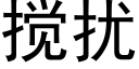 搅扰 (黑体矢量字库)