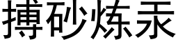 搏砂煉汞 (黑體矢量字庫)