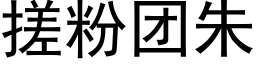 搓粉團朱 (黑體矢量字庫)