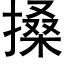 搡 (黑體矢量字庫)