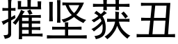 摧坚获丑 (黑体矢量字库)