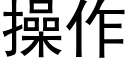 操作 (黑體矢量字庫)