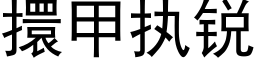 擐甲执锐 (黑体矢量字库)