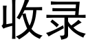 收錄 (黑體矢量字庫)