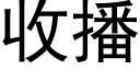 收播 (黑體矢量字庫)