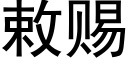 敕賜 (黑體矢量字庫)