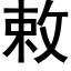 敕 (黑體矢量字庫)