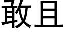 敢且 (黑體矢量字庫)