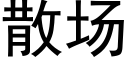 散場 (黑體矢量字庫)