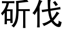 斫伐 (黑體矢量字庫)