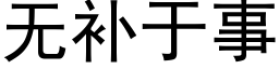 無補于事 (黑體矢量字庫)