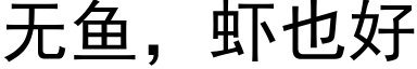 無魚，蝦也好 (黑體矢量字庫)