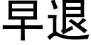 早退 (黑體矢量字庫)