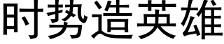 時勢造英雄 (黑體矢量字庫)