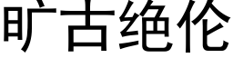 曠古絕倫 (黑體矢量字庫)