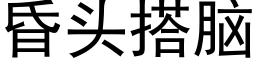 昏頭搭腦 (黑體矢量字庫)