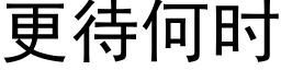 更待何時 (黑體矢量字庫)