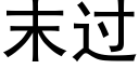 末過 (黑體矢量字庫)