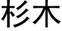 杉木 (黑體矢量字庫)