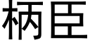 柄臣 (黑體矢量字庫)