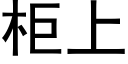 櫃上 (黑體矢量字庫)