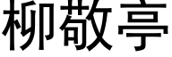 柳敬亭 (黑体矢量字库)