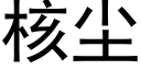 核塵 (黑體矢量字庫)