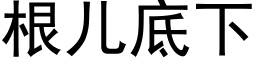 根儿底下 (黑体矢量字库)