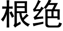 根絕 (黑體矢量字庫)