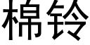 棉鈴 (黑體矢量字庫)