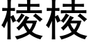 棱棱 (黑體矢量字庫)