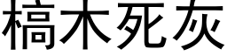 槁木死灰 (黑體矢量字庫)