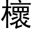 櫰 (黑體矢量字庫)