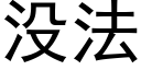 沒法 (黑體矢量字庫)