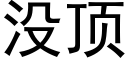 沒頂 (黑體矢量字庫)