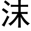 沫 (黑體矢量字庫)