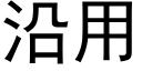 沿用 (黑體矢量字庫)