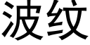 波紋 (黑體矢量字庫)