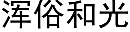 渾俗和光 (黑體矢量字庫)