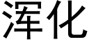 浑化 (黑体矢量字库)