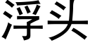 浮头 (黑体矢量字库)