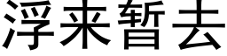 浮来暂去 (黑体矢量字库)