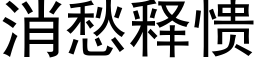 消愁释愦 (黑体矢量字库)